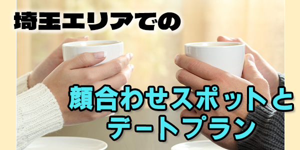 埼玉エリアでの顔合わせスポットとデートプラン